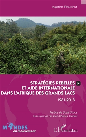 Stratégies rebelles et aide internationale dans l'Afrique des grands lacs : 1981-2013 - Agathe Plauchut