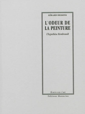 L'odeur de la peinture : l'hypothèse Rembrandt - Gérard Dessons