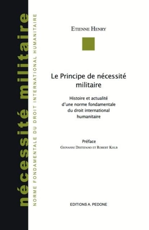 Le principe de nécessité militaire : histoire et actualité d'une norme fondamentale du droit international humanitaire - Etienne Henry