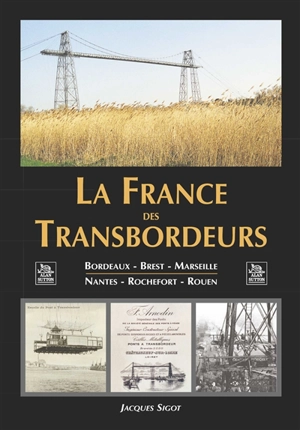 La France des transbordeurs : Bordeaux, Brest, Marseille, Nantes, Rochefort, Rouen - Jacques Sigot