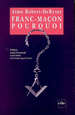 Franc-maçon, pourquoi ? : paroles d'initiés - Aimé Robert-Debyser