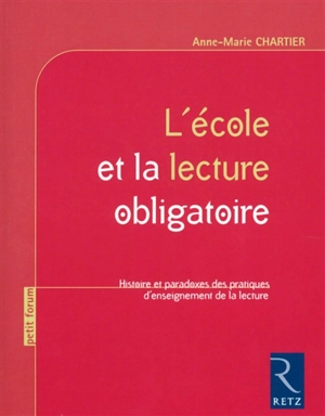 L'école et la lecture obligatoire : histoire et paradoxes des pratiques d'enseignement de la lecture - Anne-Marie Chartier