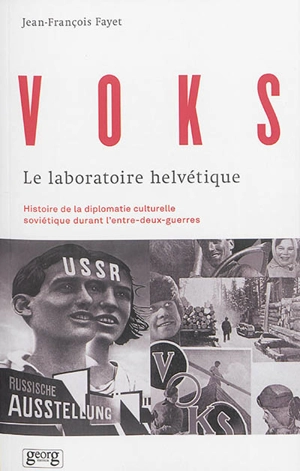 VOKS : le laboratoire helvétique : histoire de la diplomatie culturelle soviétique durant l'entre-deux-guerres - Jean-François Fayet