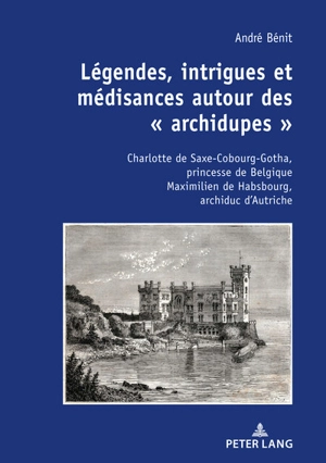 Légendes, intrigues et médisances autour des archidupes : Charlotte de Saxe-Cobourg-Gotha, princesse de Belgique Maximilien de Habsbourg, archiduc d’Autriche : récits historique et fictionnel - André Bénit