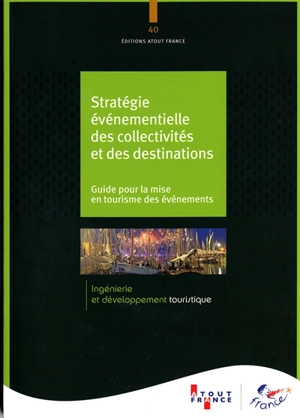 Stratégie événementielle des collectivités et des destinations : guide pour la mise en tourisme des événements - ATOUT-France