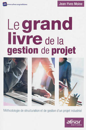 Le grand livre de la gestion de projet : méthodologie de structuration et de gestion d'un projet industriel - Jean-Yves Moine