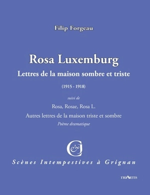 Rosa Luxemburg : lettres de la maison sombre et triste : (1915-1918). Rosa, Rosae, Rosa L. : autres lettres de la maison triste et sombre : poème dramatique - Filip Forgeau