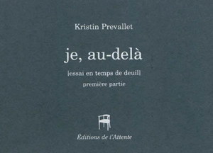 Je, au delà : essai en temps de deuil : première partie - Kristin Prevallet