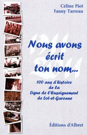 Nous avons écrit ton nom... : 100 témoins pour le centenaire de la Ligue de l'enseignement de Lot-et-Garonne. Nous avons écrit ton nom... : 100 ans d'histoire de la Ligue de l'enseignement de Lot-et-Garonne - Céline Piot