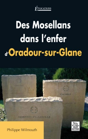 Des Mosellans dans l'enfer d'Oradour-sur-Glane - Philippe Wilmouth