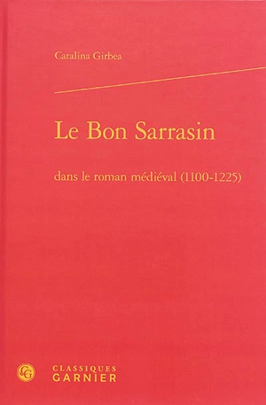 Le bon Sarrasin dans le roman médiéval (1100-1225) - Catalina Girbea