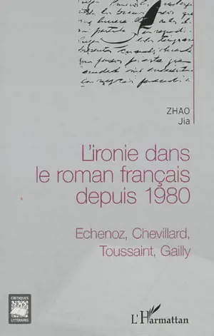 L'ironie dans le roman français depuis 1980 : Echenoz, Chevillard, Toussaint, Gailly - Jia Zhao