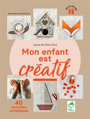 Mon enfant est créatif : 40 activités artistiques : de 3 à 10 ans - Joana Da Silva Groz