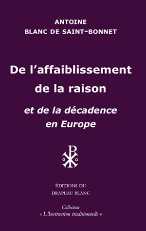 De l'affaiblissement de la raison, et de la décadence en Europe - Antoine Blanc de Saint-Bonnet