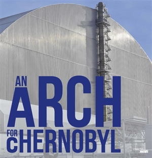 An arch for Chernobyl - Patrick Coupechoux