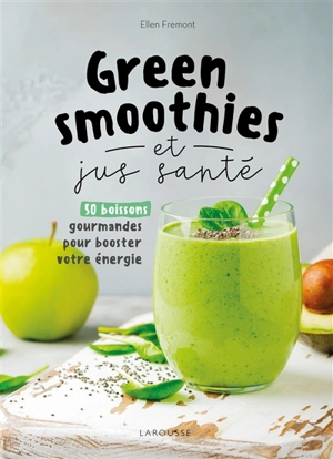 Green smoothies et jus santé : 50 boissons gourmandes pour booster votre énergie - Ellen Frémont