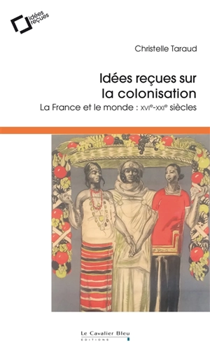 Idées reçues sur la colonisation : la France et le monde : XVIe-XXIe siècles - Christelle Taraud