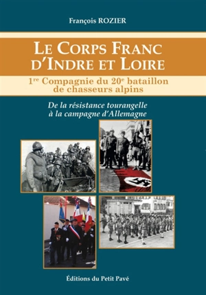 Le corps franc d'Indre-et-Loire : 1re compagnie du 20e bataillon de chasseurs alpins : de la Résistance tourangelle à la campagne d'Allemagne - François Rozier