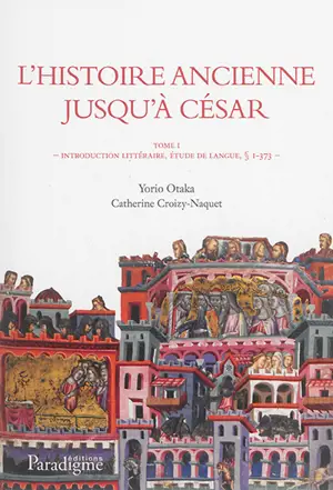 L'histoire ancienne jusqu'à César (deuxième rédaction) : édition d'après le manuscrit OUL 1 de la bibliothèque de l'Université Otemae (ancien Phillipps 23240) : étude de langue, glossaire et index nominum. Vol. 1. Introduction littéraire, étude de la