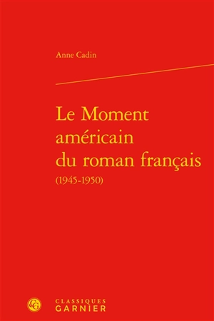 Le moment américain du roman français (1945-1950) - Anne Cadin