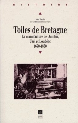 Toiles de Bretagne : la manufacture de Quintin, Uzel et Loudéac, 1670-1830 - Jean Martin