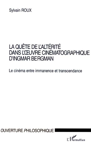 La quête de l'altérité dans l'oeuvre cinématographique d'Ingmar Bergman : le cinéma entre immanence et transcendance - Sylvain Roux