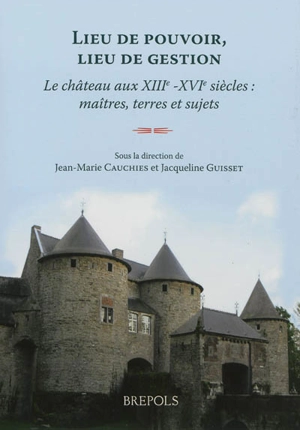 Lieu de pouvoir, lieu de gestion : le château aux XIIIe-XVIe siècles : maîtres, terres et sujets - Fondation Van der Burch