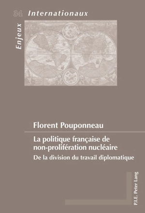 La politique française de non-prolifération nucléaire : de la division du travail diplomatique - Florent Pouponneau