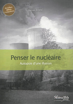 Penser le nucléaire : autopsie d'une illusion - Hiroaki Koidé