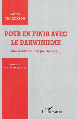 Pour en finir avec le darwinisme : une nouvelle logique du vivant - Rosine Chandebois