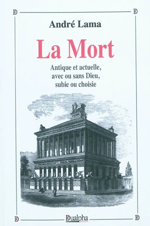 La mort antique et actuelle, avec ou sans Dieu, subie ou choisie - André Lama