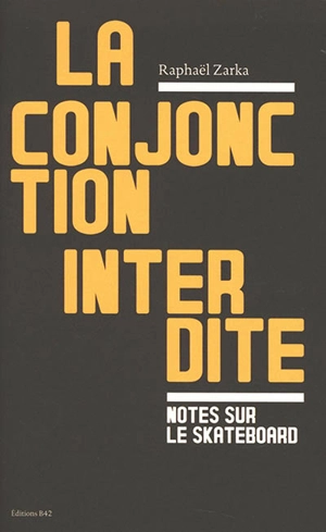 La conjonction interdite : notes sur le skateboard. La question est de savoir qui sera le maître - Raphaël Zarka