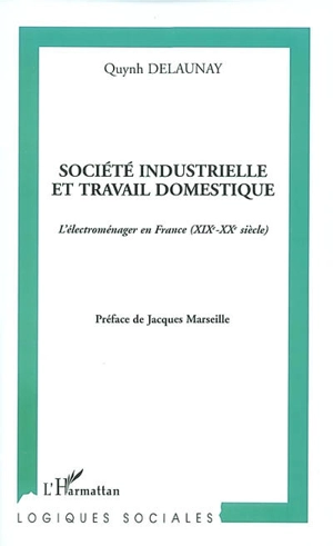 Société industrielle et travail domestique : l'électroménager en France (XIXe-XXe siècle) - Quynh Delaunay