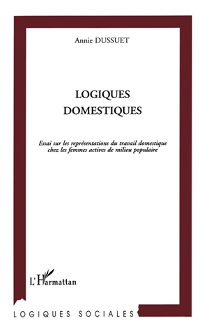 Logiques domestiques : essai sur les représentations du travail domestique chez les femmes actives de milieu populaire - Annie Dussuet