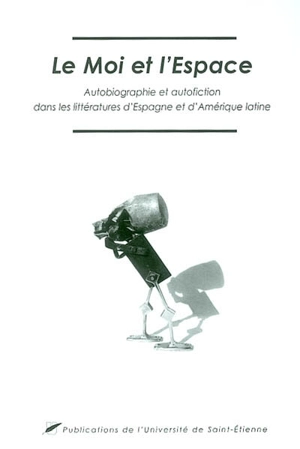 Le moi et l'espace : autobiographie et autofiction dans les littératures d'Espagne et d'Amérique latine : actes du colloque international des 26, 27 et 28 septembre 2002