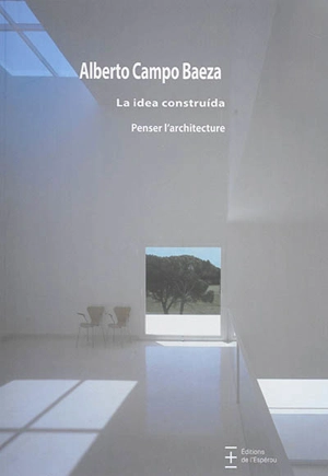 La idea construida. Penser l'architecture - Alberto Campo Baeza