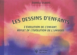 Les dessins d'enfants : l'évolution de l'enfant, reflet de l'évolution de l'univers - Danièle Dubois