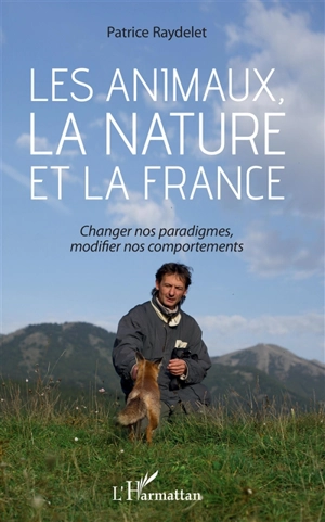 Les animaux, la nature et la France : changer nos paradigmes, modifier nos comportements - Patrice Raydelet