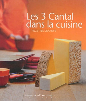 Les 3 cantal dans la cuisine : recettes de chefs - Laurence Adnet