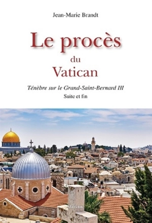 Ténèbres sur le Grand-Saint-Bernard. Vol. 3. Le procès du Vatican - Jean-Marie Brandt