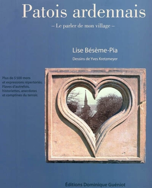 Patois ardennais : le parler de mon village : plus de 5.500 mots et expressions répertoriés, issus des anciens, bonnes flaves d'autrefois, historiettes, anecdotes, comptines du terroir - Lise Bésème-Pia