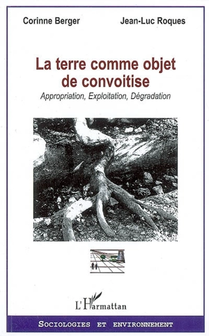 La terre comme objet de convoitise : approximation, exploitation, dégradation - Corinne Berger