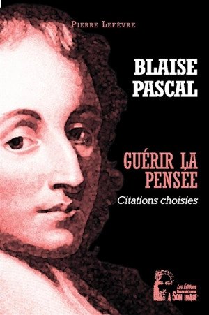 Guérir la pensée : citations choisies - Blaise Pascal