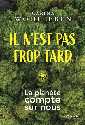 Il n'est pas trop tard : la planète compte sur nous - Carina Wohlleben