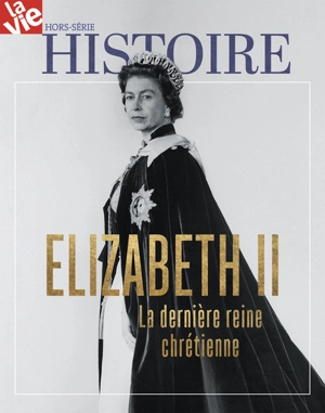 Vie, hors-série (La). Elizabeth II : la dernière reine chrétienne