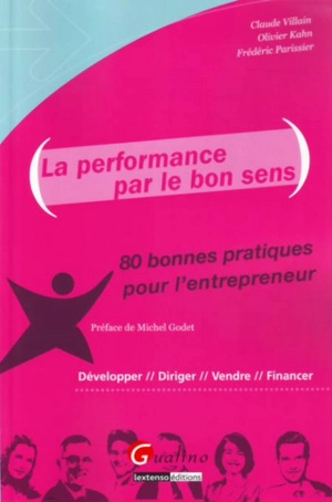 La performance par le bon sens : 80 bonnes pratiques pour l'entrepreneur : développer, diriger, vendre, financer - Claude Villain