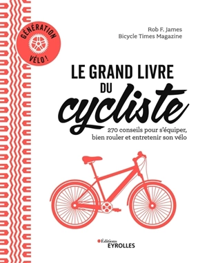 Le grand livre du cycliste : 270 conseils pour s'équiper, bien rouler et entretenir son vélo - Robert F. James