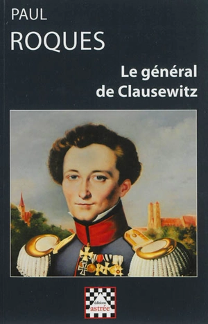 Le général de Clausewitz (1912) : sa vie et sa théorie de la guerre : d'après des documents inédits - Paul Roques