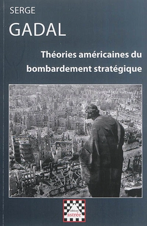 Théories américaines du bombardement stratégique : 1917-1945 - Serge Gadal