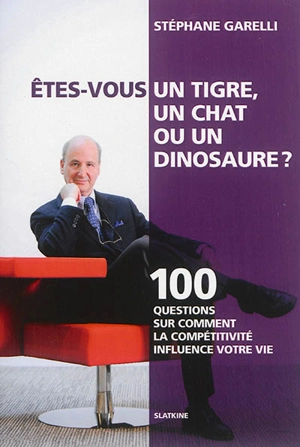 Etes-vous un tigre, un chat... ou un dinosaure ? : 100 questions sur comment la compétitivité influence votre vie - Stéphane Garelli